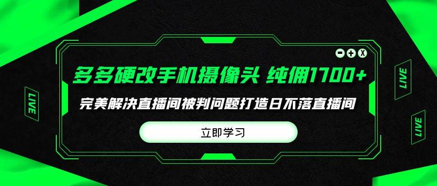 多多硬改手机摄像头，单场带货纯佣1700+完美解决直播间被判问题，打造日…-阿戒项目库