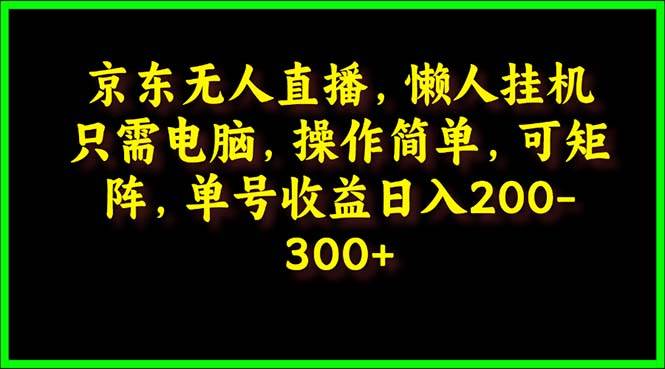 京东无人直播，电脑挂机，操作简单，懒人专属，可矩阵操作 单号日入200-300-阿戒项目库