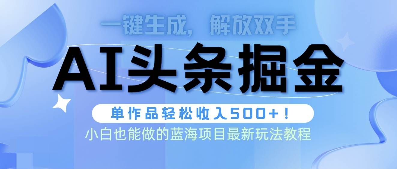 头条AI掘金术最新玩法，全AI制作无需人工修稿，一键生成单篇文章收益500+-阿戒项目库