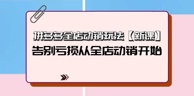 拼多多全店动销玩法【新课】，告别亏损从全店动销开始（4节视频课）-阿戒项目库