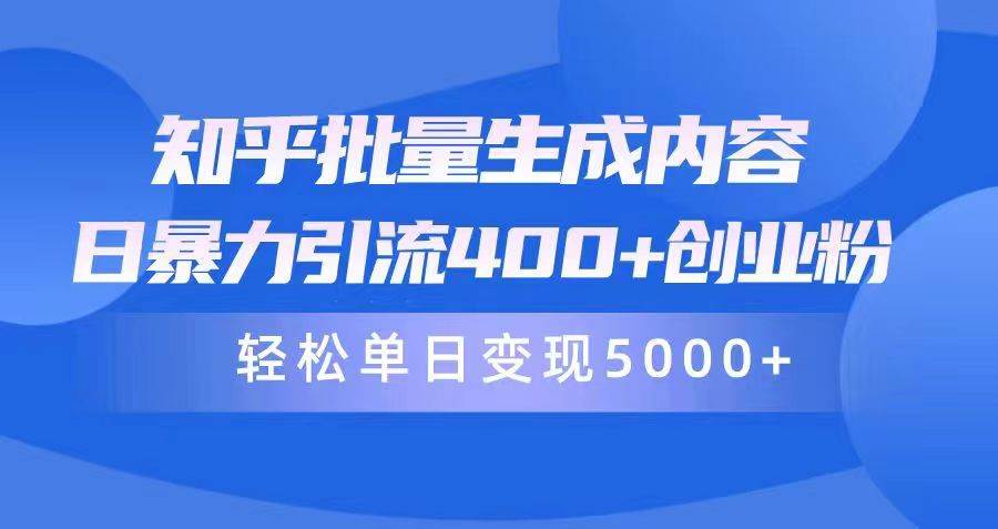 知乎批量生成内容，日暴力引流400+创业粉，轻松单日变现5000+-阿戒项目库