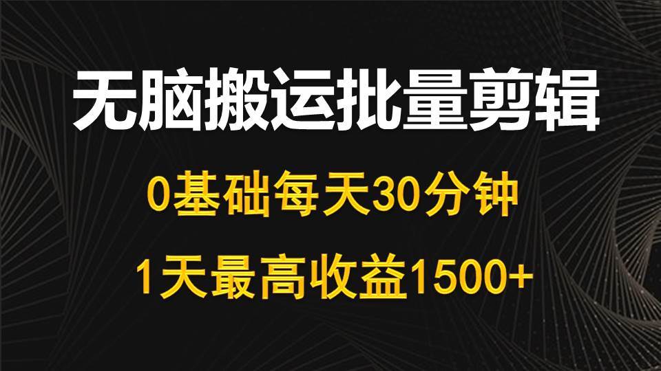 每天30分钟，0基础无脑搬运批量剪辑，1天最高收益1500+-阿戒项目库