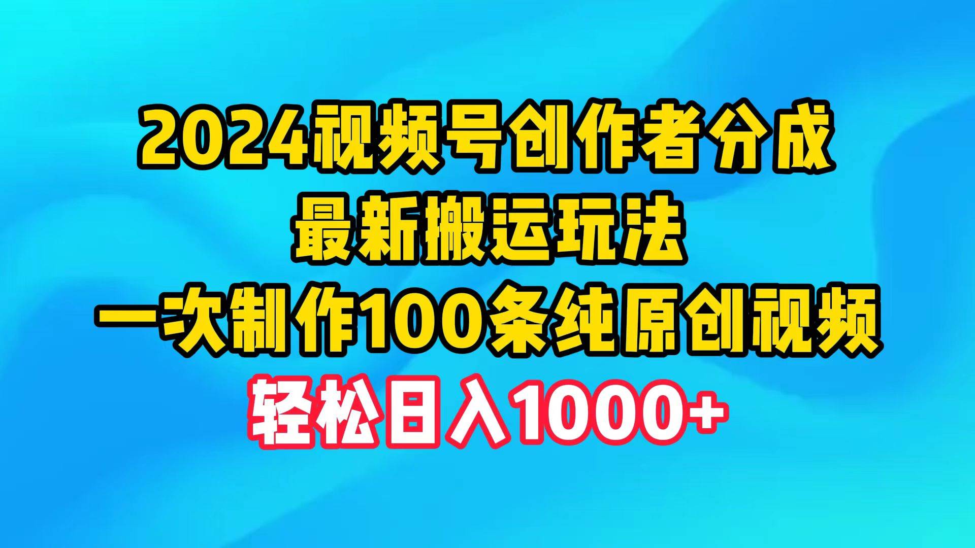 2024视频号创作者分成，最新搬运玩法，一次制作100条纯原创视频，日入1000+-阿戒项目库