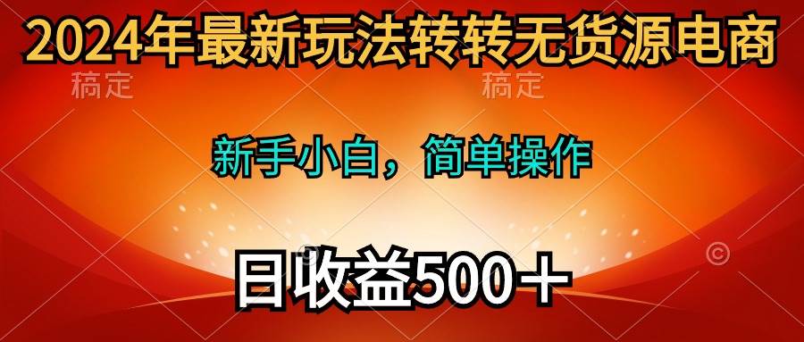 2024年最新玩法转转无货源电商，新手小白 简单操作，长期稳定 日收入500＋-阿戒项目库