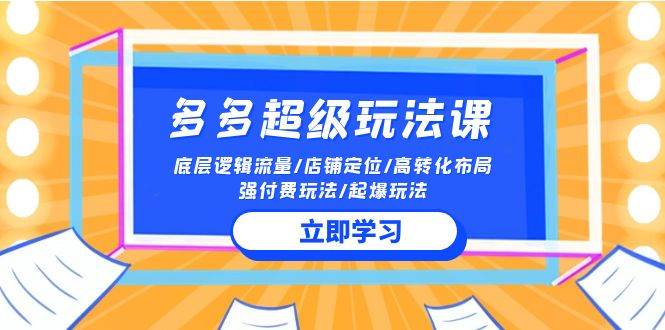 2024多多 超级玩法课 流量底层逻辑/店铺定位/高转化布局/强付费/起爆玩法-阿戒项目库