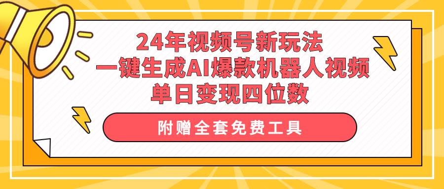 24年视频号新玩法 一键生成AI爆款机器人视频，单日轻松变现四位数-阿戒项目库