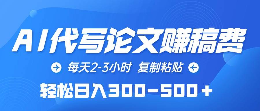 AI代写论文赚稿费，每天2-3小时，复制粘贴，轻松日入300-500＋-阿戒项目库