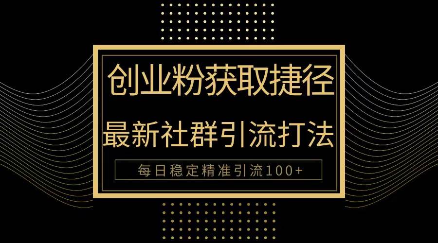 创业粉捷径！最新被动引流方法大揭秘，实现每日100+精准引流-阿戒项目库