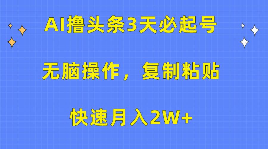 AI撸头条3天必起号，无脑操作3分钟1条，复制粘贴快速月入2W+-阿戒项目库