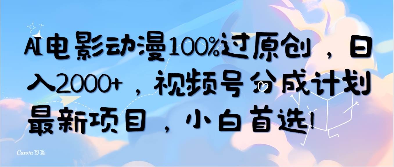 AI电影动漫100%过原创，日入2000+，视频号分成计划最新项目，小白首选！-阿戒项目库