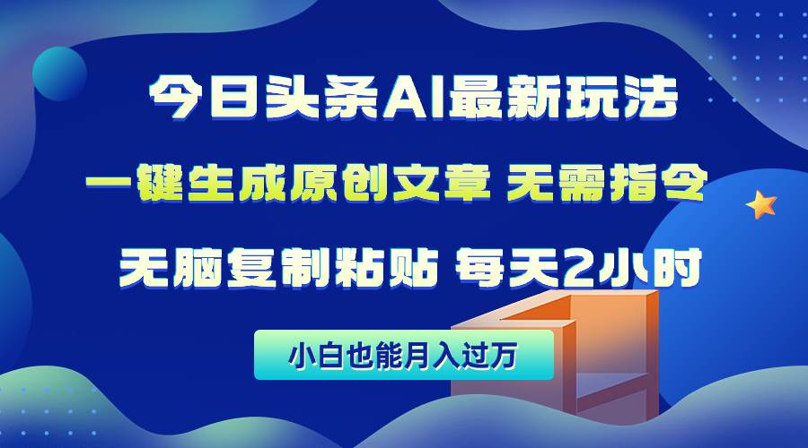 今日头条AI最新玩法  无需指令 无脑复制粘贴 1分钟一篇原创文章 月入过万-阿戒项目库