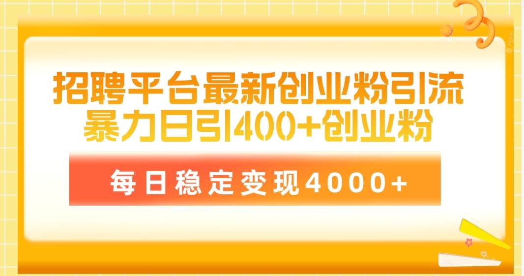 招聘平台最新创业粉引流技术，简单操作日引创业粉400+，每日稳定变现4000+-阿戒项目库
