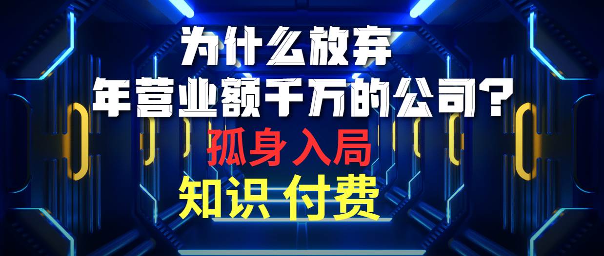 为什么放弃年营业额千万的公司 孤身入局知识付费赛道-阿戒项目库