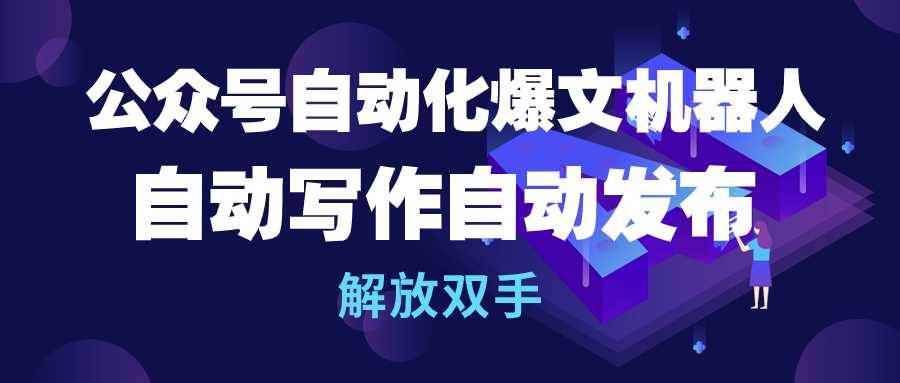 公众号流量主自动化爆文机器人，自动写作自动发布，解放双手-阿戒项目库