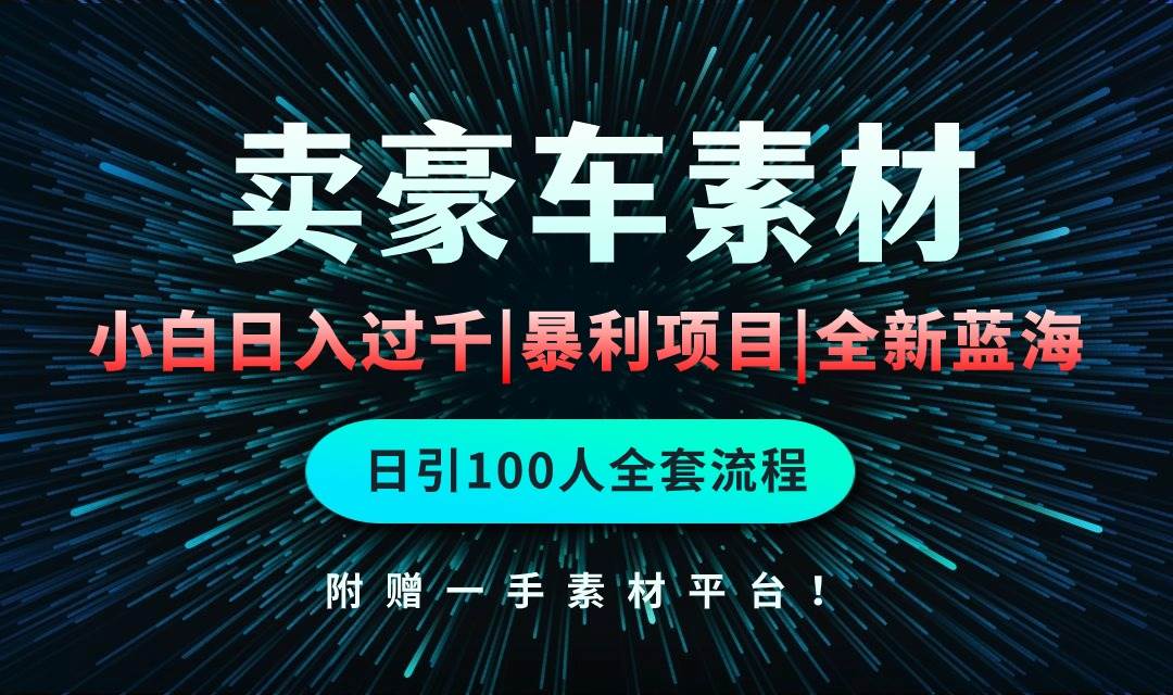 通过卖豪车素材日入过千，空手套白狼！简单重复操作，全套引流流程.！-阿戒项目库