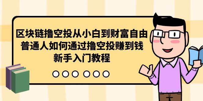 区块链撸空投从小白到财富自由，普通人如何通过撸空投赚钱，新手入门教程-阿戒项目库