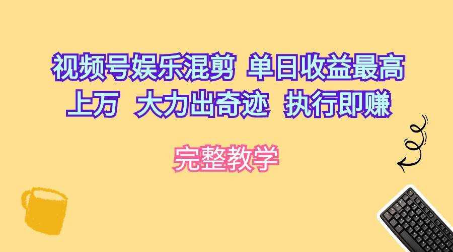 视频号娱乐混剪  单日收益最高上万   大力出奇迹   执行即赚-阿戒项目库
