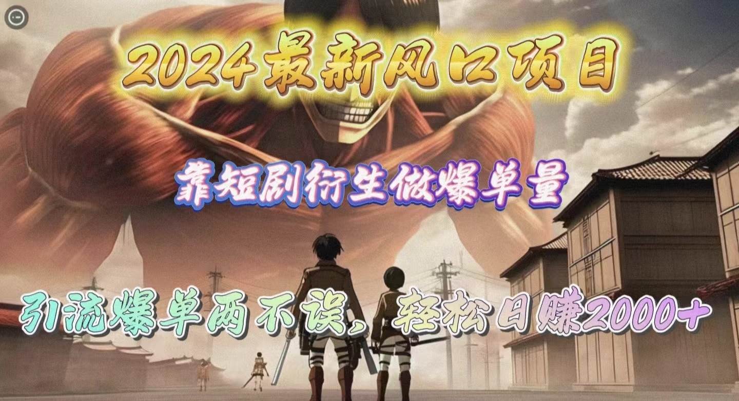 2024最新风口项目，靠短剧衍生做爆单量，引流爆单轻松日赚2000+-阿戒项目库
