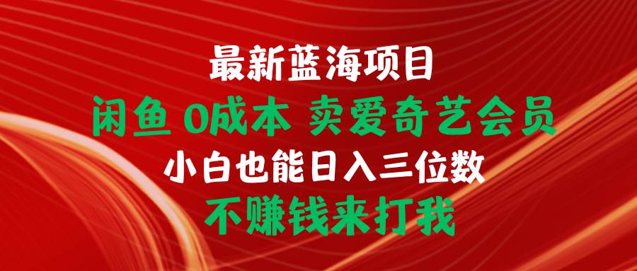 最新蓝海项目 闲鱼0成本 卖爱奇艺会员 小白也能入三位数 不赚钱来打我-阿戒项目库