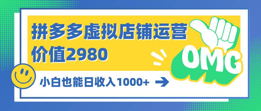 拼多多虚拟店铺运营：小白也能日收入1000+-阿戒项目库