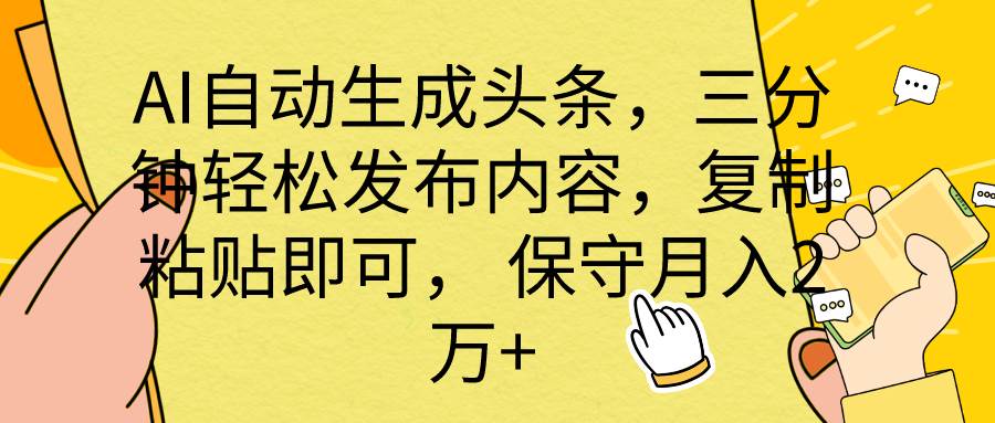 AI自动生成头条，三分钟轻松发布内容，复制粘贴即可， 保底月入2万+-阿戒项目库