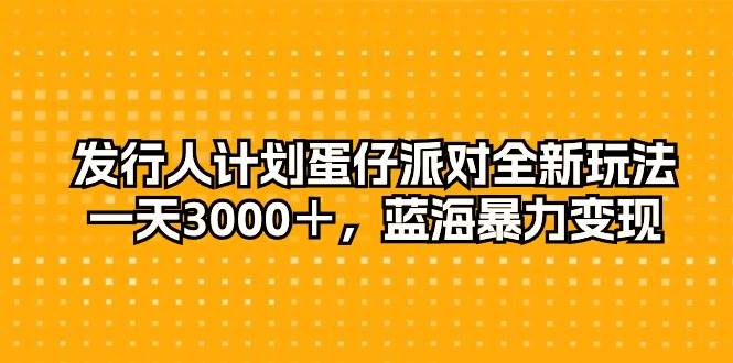 发行人计划蛋仔派对全新玩法，一天3000＋，蓝海暴力变现-阿戒项目库