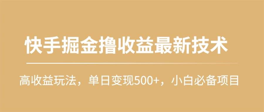 快手掘金撸收益最新技术，高收益玩法，单日变现500+，小白必备项目-阿戒项目库