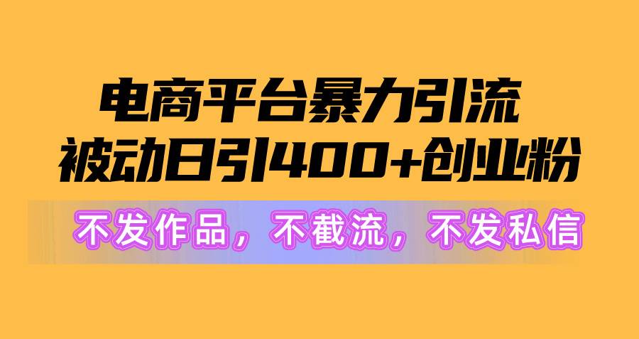 电商平台暴力引流,被动日引400+创业粉不发作品，不截流，不发私信-阿戒项目库