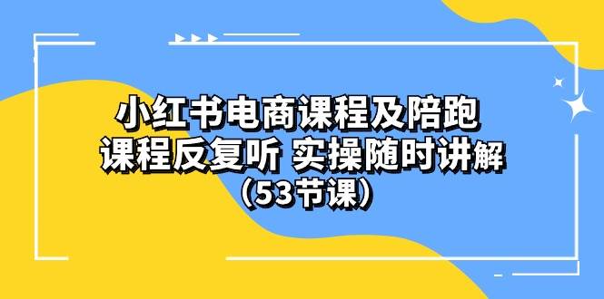 小红书电商课程陪跑课 课程反复听 实操随时讲解 （53节课）-阿戒项目库