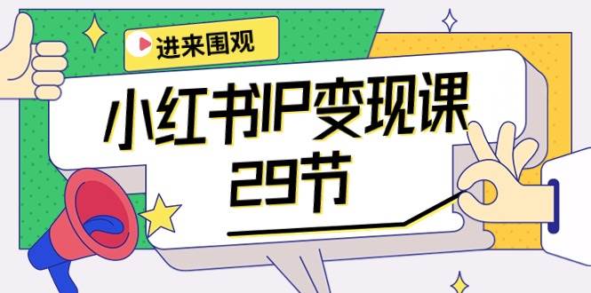 小红书IP变现课：开店/定位/IP变现/直播带货/爆款打造/涨价秘诀/等等/29节-阿戒项目库