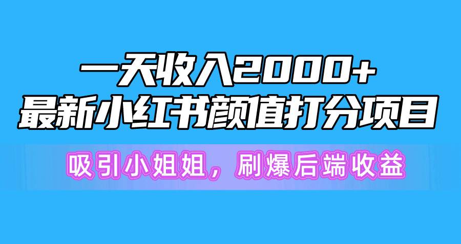 一天收入2000+，最新小红书颜值打分项目，吸引小姐姐，刷爆后端收益-阿戒项目库