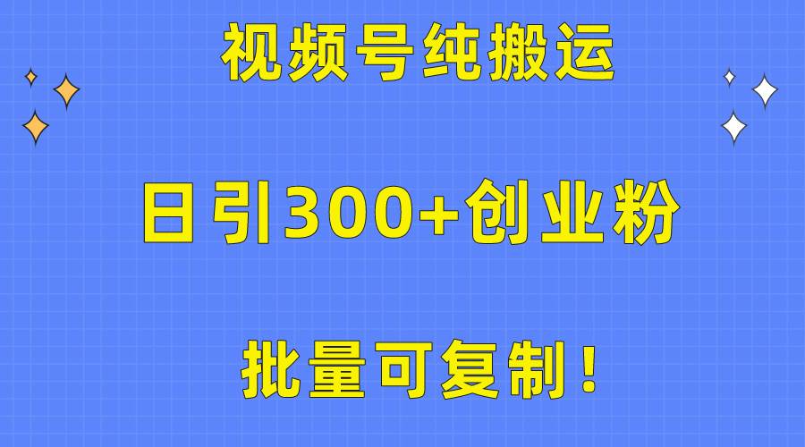 批量可复制！视频号纯搬运日引300+创业粉教程！-阿戒项目库