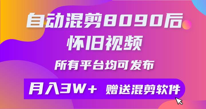 自动混剪8090后怀旧视频，所有平台均可发布，矩阵操作月入3W+附工具+素材-阿戒项目库