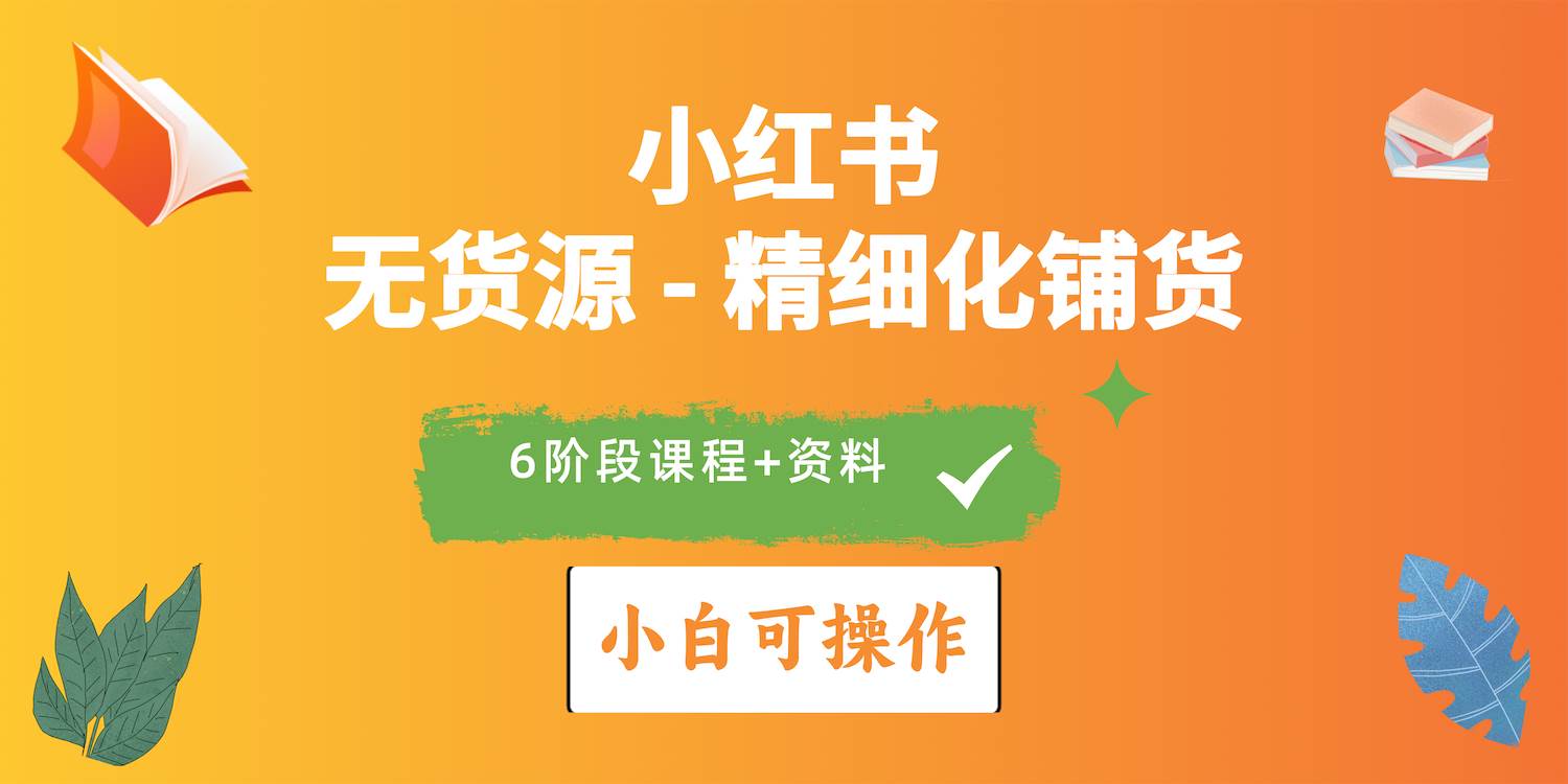 2024小红书电商风口正盛，全优质课程、适合小白（无货源）精细化铺货实战-阿戒项目库