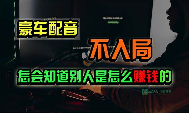 豪车配音，一个惊掉下巴，闷声发财的小生意，日赚15万!!!-阿戒项目库