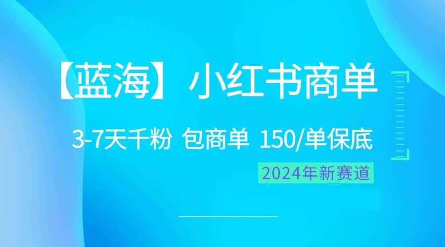 2024蓝海项目【小红书商单】超级简单，快速千粉，最强蓝海，百分百赚钱-阿戒项目库