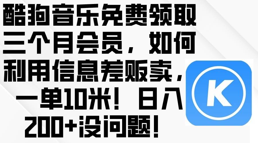 酷狗音乐免费领取三个月会员，利用信息差贩卖，一单10米！日入200+没问题-阿戒项目库