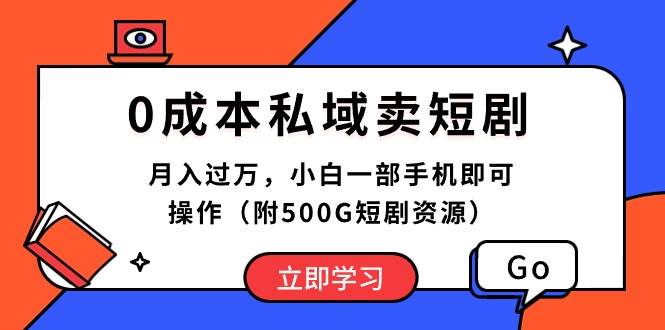 0成本私域卖短剧，月入过万，小白一部手机即可操作（附500G短剧资源）-阿戒项目库