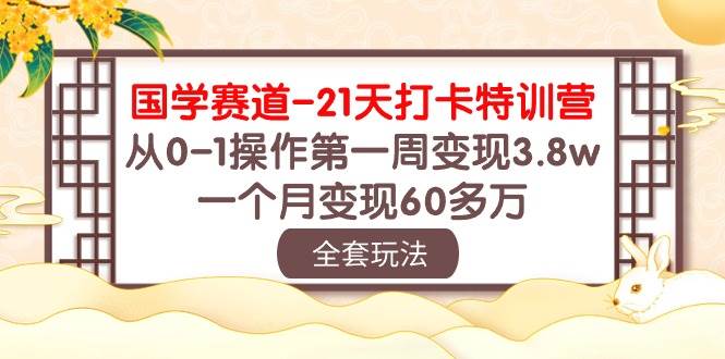 国学 赛道-21天打卡特训营：从0-1操作第一周变现3.8w，一个月变现60多万-阿戒项目库