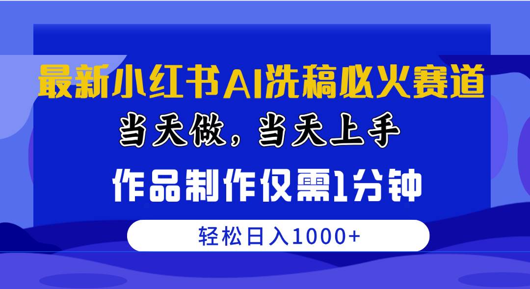 最新小红书AI洗稿必火赛道，当天做当天上手 作品制作仅需1分钟，日入1000+-阿戒项目库