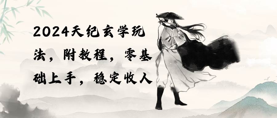 2024天纪玄学玩法，零基础上手，稳定收入（教程+工具）-阿戒项目库