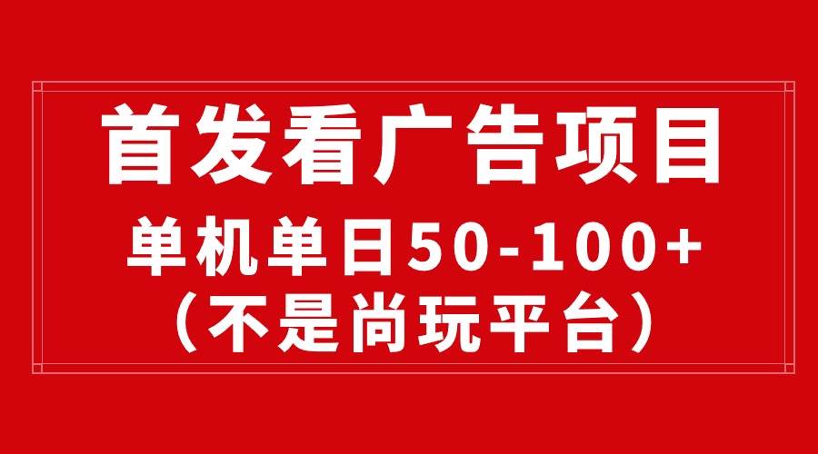 最新看广告平台（不是尚玩），单机一天稳定收益50-100+-阿戒项目库