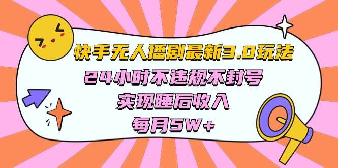 快手 最新无人播剧3.0玩法，24小时不违规不封号，实现睡后收入，每…-阿戒项目库
