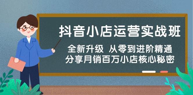 抖音小店运营实战班，全新升级 从零到进阶精通 分享月销百万小店核心秘密-阿戒项目库