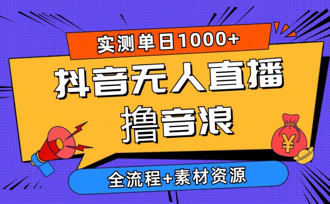 2024抖音无人直播撸音浪新玩法 日入1000+ 全流程+素材资源-阿戒项目库