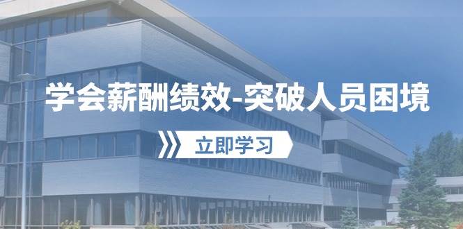 学会薪酬绩效-突破人员困境：建立自己的【薪酬+绩效】体系，企业与员工…-阿戒项目库