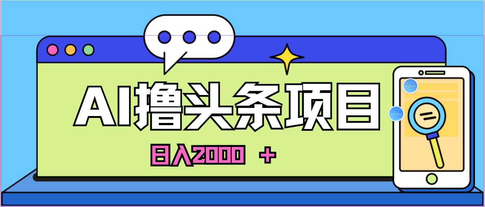蓝海项目，AI撸头条，当天起号，第二天见收益，小白可做，日入2000＋的…-阿戒项目库