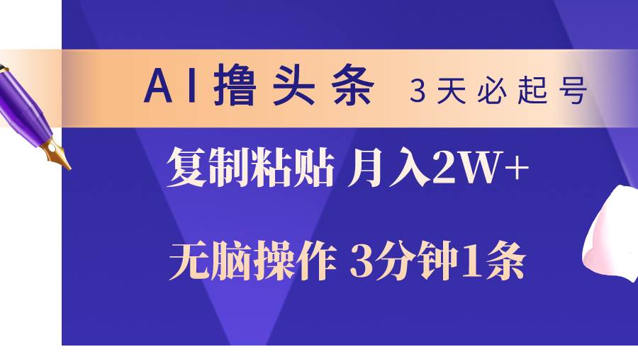 AI撸头条3天必起号，无脑操作3分钟1条，复制粘贴轻松月入2W+-阿戒项目库