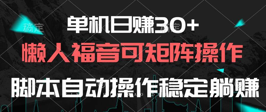 单机日赚30+，懒人福音可矩阵，脚本自动操作稳定躺赚-阿戒项目库