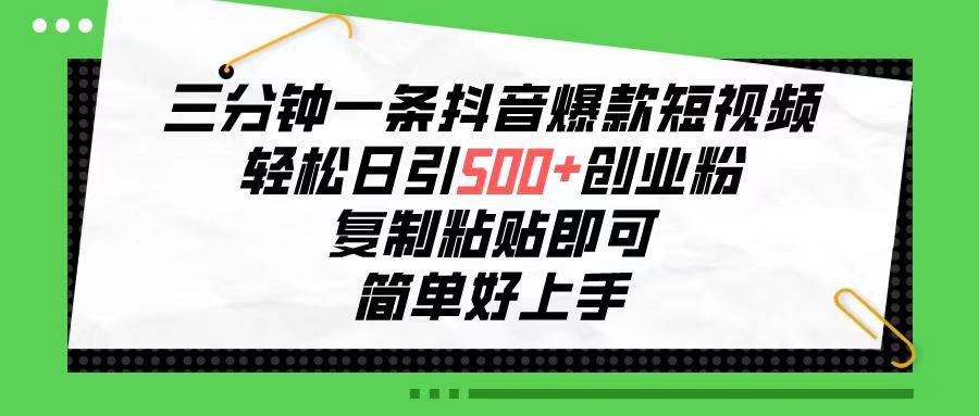 三分钟一条抖音爆款短视频，轻松日引500+创业粉，复制粘贴即可，简单好…-阿戒项目库